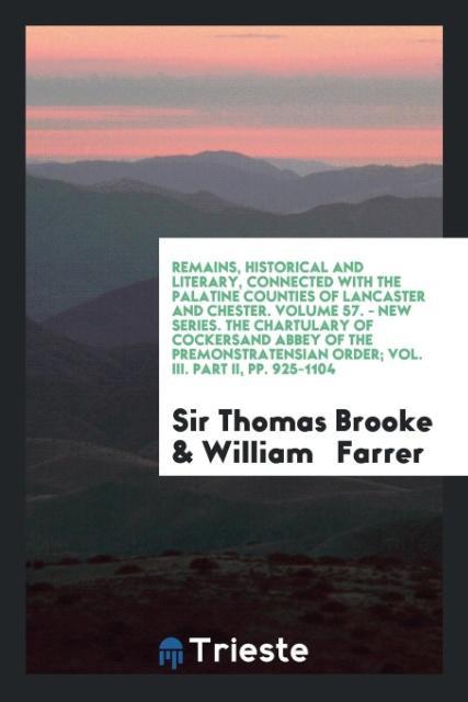Book Remains, Historical and Literary, Connected with the Palatine Counties of Lancaster and Chester. Volume 57. - New Series. the Chartulary of Cockersand SIR THOMAS BROOKE