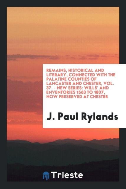 Buch Remains, Historical and Literary, Connected with the Palatine Counties of Lancaster and Chester, Vol. 37. - New Series J. PAUL RYLANDS