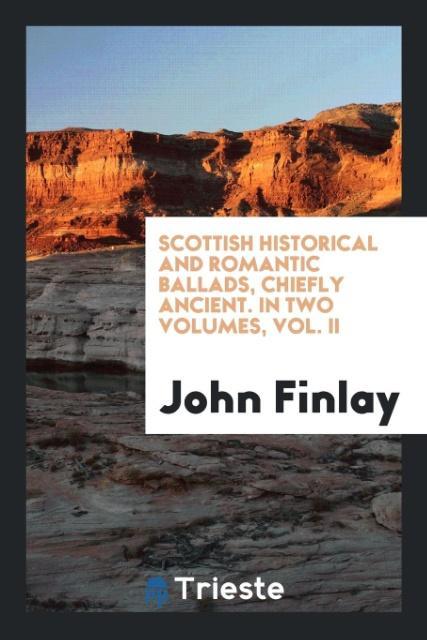 Книга Scottish Historical and Romantic Ballads, Chiefly Ancient. in Two Volumes, Vol. II JOHN FINLAY