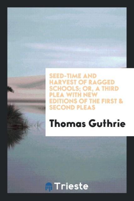 Kniha Seed-Time and Harvest of Ragged Schools; Or, a Third Plea with New Editions of the First & Second Pleas THOMAS GUTHRIE