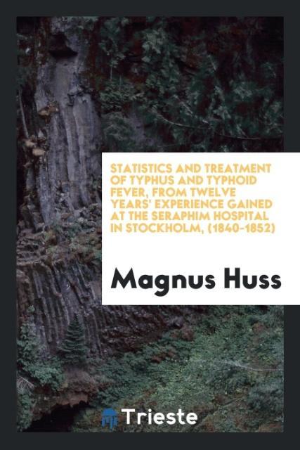 Knjiga Statistics and Treatment of Typhus and Typhoid Fever, from Twelve Years' Experience Gained at the Seraphim Hospital in Stockholm, (1840-1852) MAGNUS HUSS