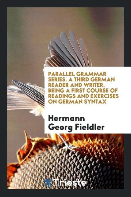 Книга Parallel Grammar Series. a Third German Reader and Writer. Being a First Course of Readings and Exercises on German Syntax HERMANN GEO FIELDLER