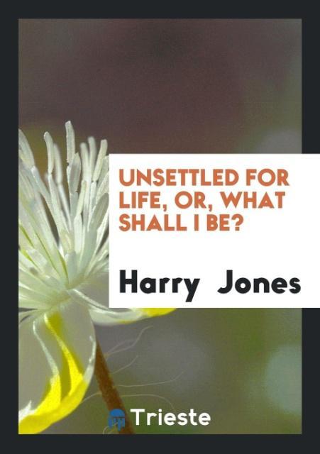 Kniha Unsettled for Life, Or, What Shall I Be? HARRY JONES