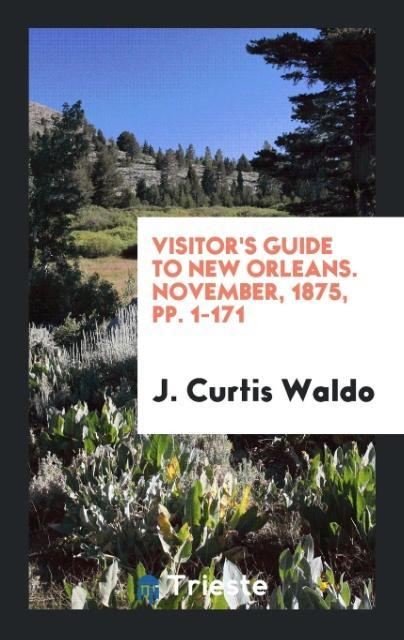Könyv Visitor's Guide to New Orleans. November, 1875, Pp. 1-171 J. CURTIS WALDO