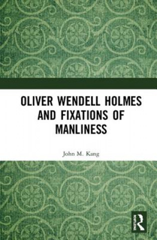 Carte Oliver Wendell Holmes and Fixations of Manliness KANG