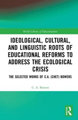 Kniha Ideological, Cultural, and Linguistic Roots of Educational Reforms to Address the Ecological Crisis BOWERS