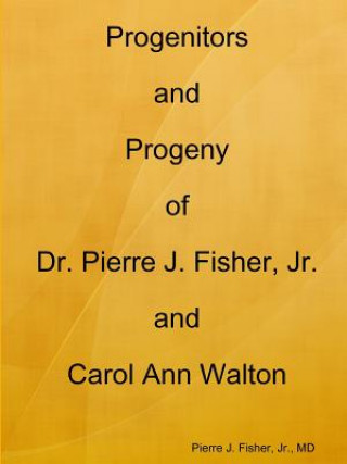 Kniha Progenitors and Progeny of Dr. Pierre J. Fisher, Jr. and Carol Ann Walton FISHER