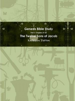 Carte Genesis Bible Study Part 3 Chapters 37-50 The Twelve Sons of Jacob KATHLEEN DALTON