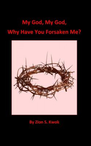 Book My God, My God, Why Have You Forsaken Me? ZION S. KWOK