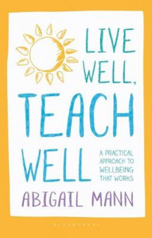Knjiga Live Well, Teach Well: A practical approach to wellbeing that works Abigail Mann