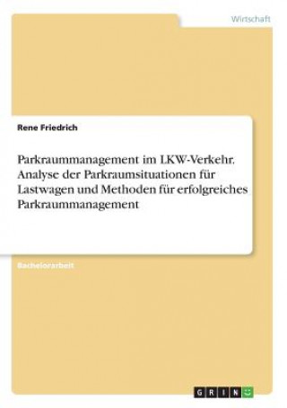 Buch Parkraummanagement im LKW-Verkehr. Analyse der Parkraumsituationen für Lastwagen und Methoden für erfolgreiches Parkraummanagement Rene Friedrich