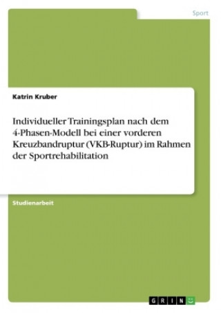 Knjiga Individueller Trainingsplan nach dem 4-Phasen-Modell bei einer vorderen Kreuzbandruptur (VKB-Ruptur) im Rahmen der Sportrehabilitation Katrin Kruber