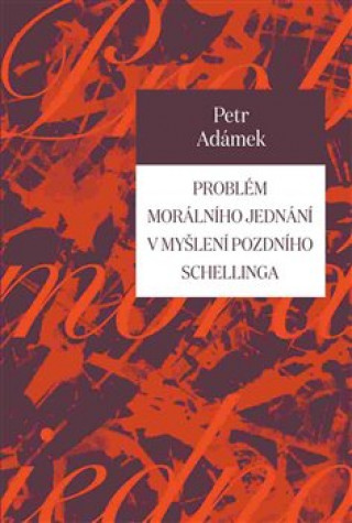 Buch Problém morálního jednání v myšlení pozdního Schellinga Petr Adámek