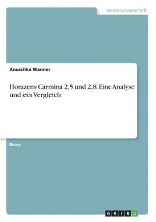 Kniha Horazens Carmina 2,5 und 2,8. Eine Analyse und ein Vergleich Anuschka Wanner