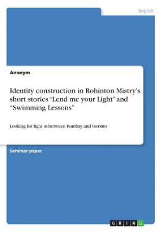Kniha Identity construction in Rohinton Mistry's short stories Lend me your Light and Swimming Lessons Anonym