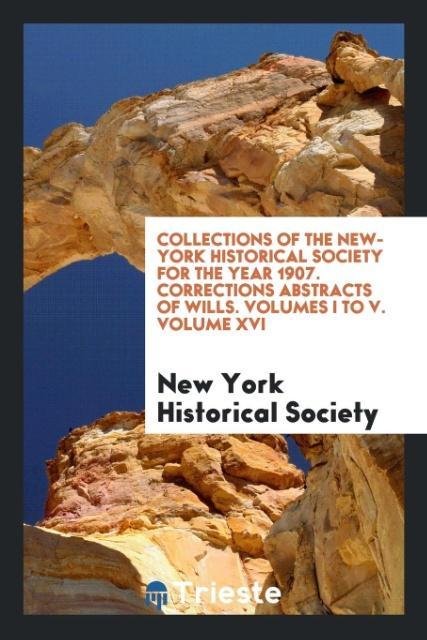 Βιβλίο Collections of the New-York Historical Society for the Year 1907. Corrections Abstracts of Wills. Volumes I to V. Volume XVI N HISTORICAL SOCIETY