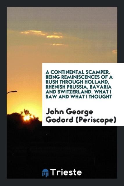 Kniha Continental Scamper. Being Reminiscences of a Rush Through Holland, Rhenish Prussia, Bavaria and Switzerland. What I Saw and What I Thought J GODARD  PERISCOPE