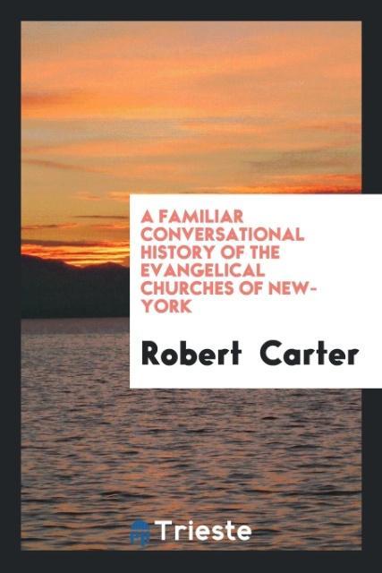 Carte Familiar Conversational History of the Evangelical Churches of New-York Robert Carter