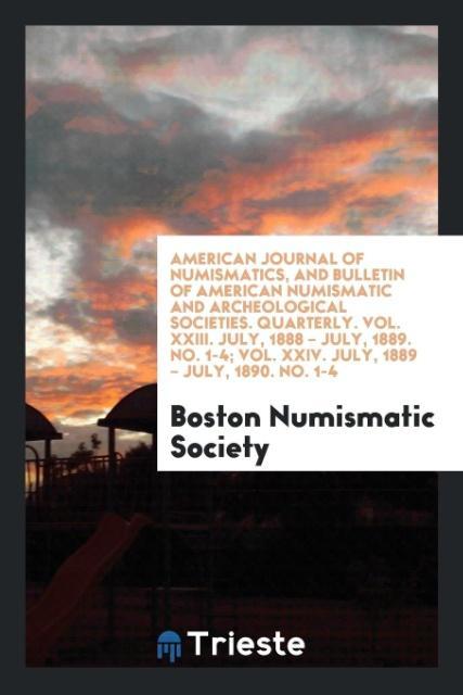 Könyv American Journal of Numismatics, and Bulletin of American Numismatic and Archeological Societies. Quarterly. Vol. XXIII. July, 1888 - July, 1889. No. BOSTON NUMIS SOCIETY