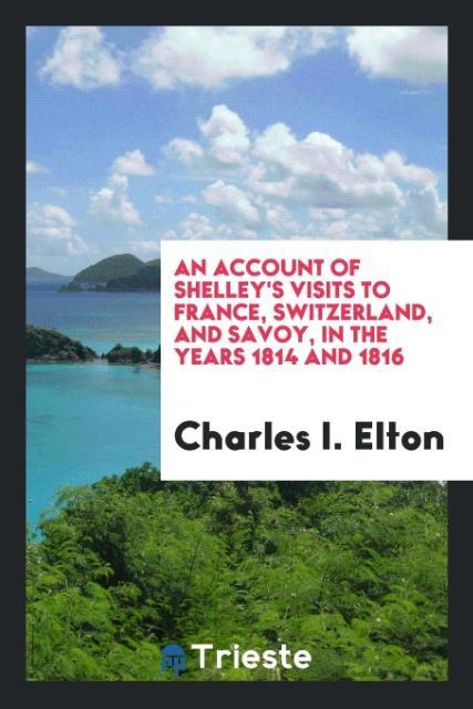 Kniha Account of Shelley's Visits to France, Switzerland, and Savoy, in the Years 1814 and 1816 CHARLES I. ELTON