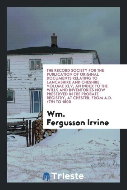 Книга Record Society for the Publication of Original Documents Relating to Lancashire and Cheshire. Volume XLV; An Index to the Wills and Inventories Now Pr WM. FERGUSSON IRVINE