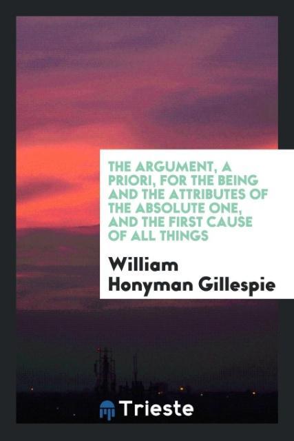 Carte Argument, a Priori, for the Being and the Attributes of the Absolute One, and the First Cause of All Things WILLIAM HO GILLESPIE