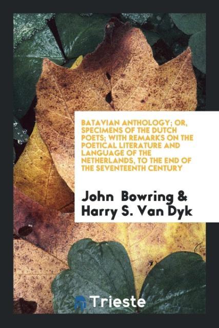 Könyv Batavian Anthology; Or, Specimens of the Dutch Poets; With Remarks on the Poetical Literature and Language of the Netherlands, to the End of the Seven JOHN BOWRING