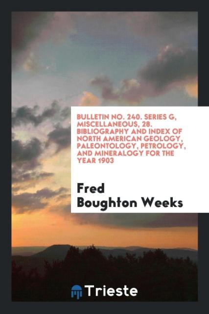 Книга Bulletin No. 240. Series G, Miscellaneous, 28. Bibliography and Index of North American Geology, Paleontology, Petrology, and Mineralogy for the Year FRED BOUGHTON WEEKS