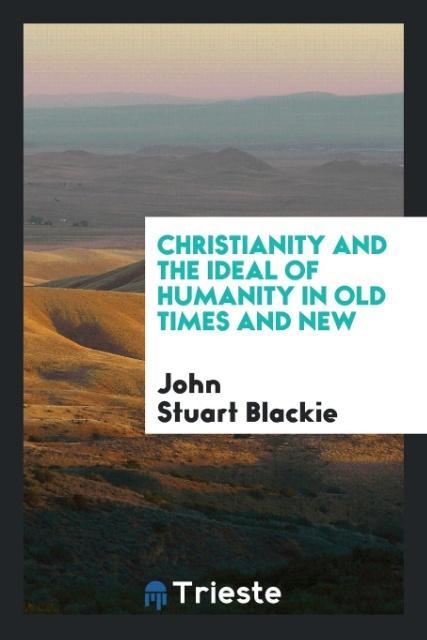 Kniha Christianity and the Ideal of Humanity in Old Times and New JOHN STUART BLACKIE