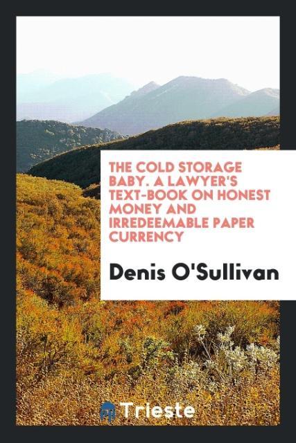 Knjiga Cold Storage Baby. a Lawyer's Text-Book on Honest Money and Irredeemable Paper Currency DENIS O'SULLIVAN