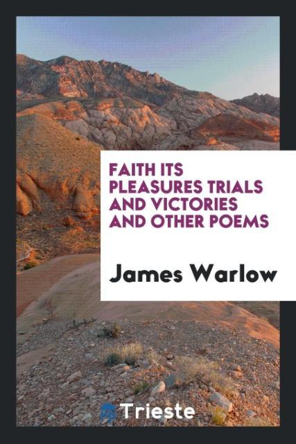 Kniha Faith Its Pleasures Trials and Victories and Other Poems JAMES WARLOW