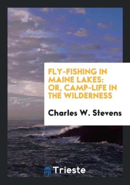 Kniha Fly-Fishing in Maine Lakes; Or, Camp-Life in the Wilderness CHARLES W. STEVENS