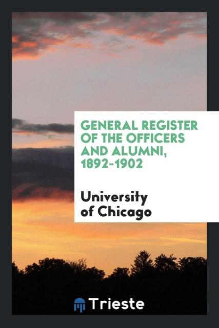 Buch General Register of the Officers and Alumni, 1892-1902 UNIVERSIT OF CHICAGO