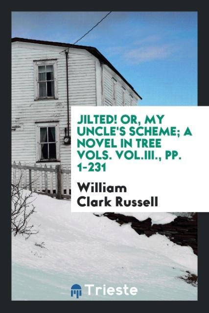 Carte Jilted! Or, My Uncle's Scheme; A Novel in Tree Vols. Vol.III., Pp. 1-231 WILLIA CLARK RUSSELL