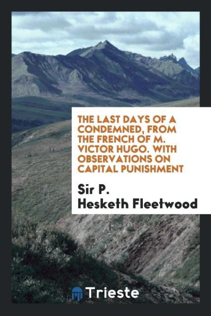 Könyv Last Days of a Condemned, from the French of M. Victor Hugo. with Observations on Capital Punishment SIR P. HES FLEETWOOD