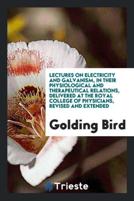 Книга Lectures on Electricity and Galvanism, in Their Physiological and Therapeutical Relations, Delivered at the Royal College of Physicians, Revised and E GOLDING BIRD