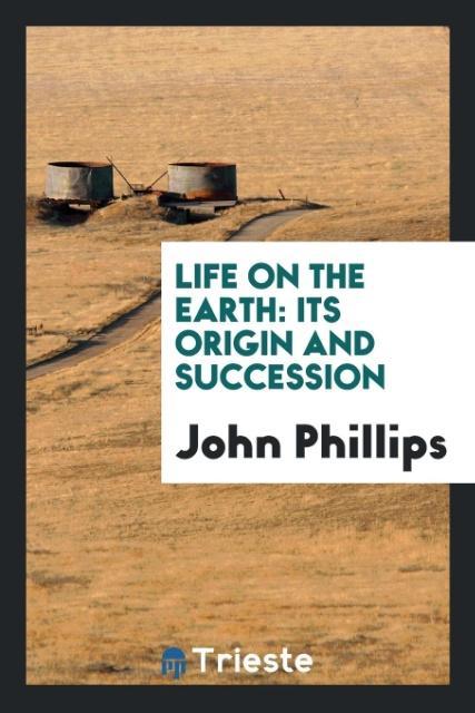 Książka Life on the Earth Its Origin and Succession JOHN PHILLIPS