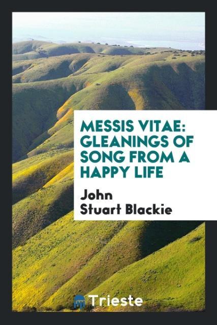 Kniha Messis Vitae, Gleanings of Song from a Happy Life JOHN STUART BLACKIE