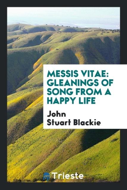 Libro Messis Vitae, Gleanings of Song from a Happy Life JOHN STUART BLACKIE