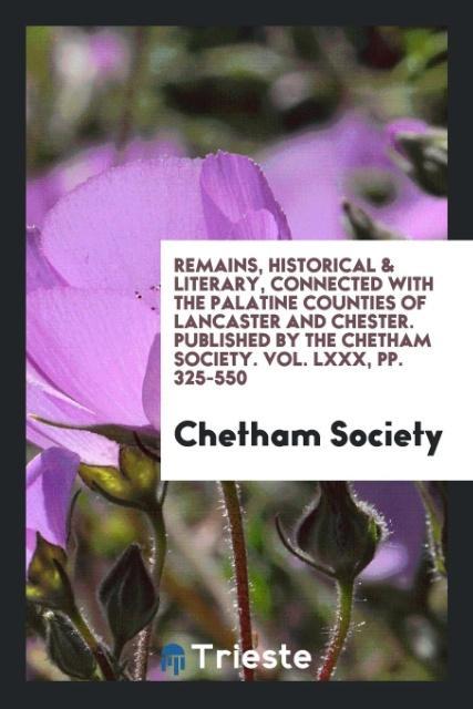 Carte Remains, Historical & Literary, Connected with the Palatine Counties of Lancaster and Chester. Published by the Chetham Society. Vol. LXXX, Pp. 325-55 CHETHAM SOCIETY