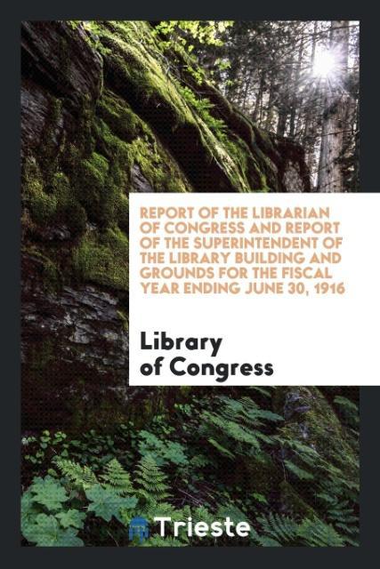 Carte Report of the Librarian of Congress and Report of the Superintendent of the Library Building and Grounds for the Fiscal Year Ending June 30, 1916 LIBRARY OF CONGRESS