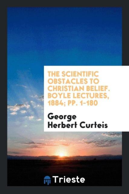 Kniha Scientific Obstacles to Christian Belief. Boyle Lectures, 1884; Pp. 1-180 GEORGE HERBE CURTEIS