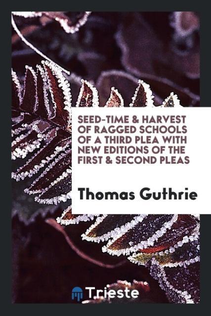 Carte Seed-Time & Harvest of Ragged Schools of a Third Plea with New Editions of the First & Second Pleas THOMAS GUTHRIE