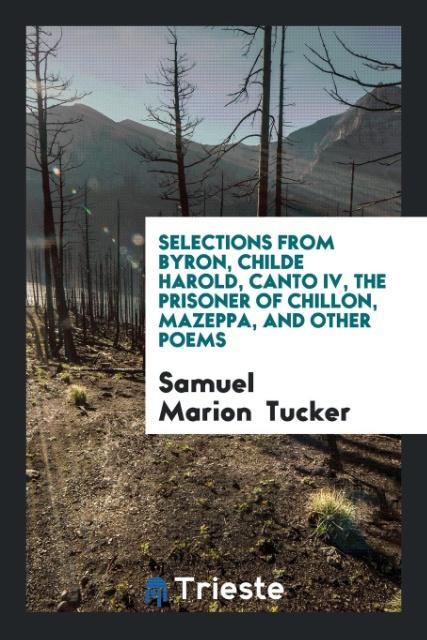 Livre Selections from Byron, Childe Harold, Canto IV, the Prisoner of Chillon, Mazeppa, and Other Poems SAMUEL MARION TUCKER