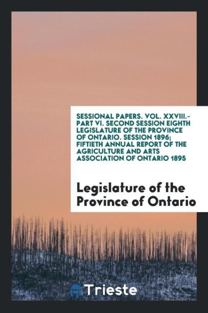 Carte Sessional Papers. Vol. XXVIII.-Part VI. Second Session Eighth Legislature of the Province of Ontario. Session 1896; Fiftieth Annual Report of the Agri PROVINCE OF ONTARIO