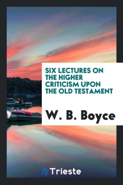 Книга Six Lectures on the Higher Criticism Upon the Old Testament W. B. BOYCE