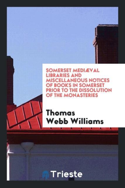 Buch Somerset Medi val Libraries and Miscellaneous Notices of Books in Somerset Prior to the Dissolution of the Monasteries THOMAS WEBB WILLIAMS