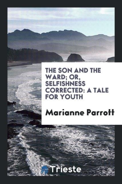 Carte Son and the Ward; Or, Selfishness Corrected MARIANNE PARROTT