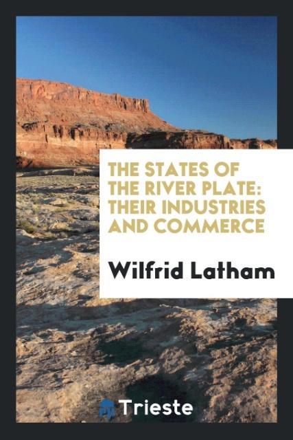 Kniha States of the River Plate, Their Industries and Commerce WILFRID LATHAM