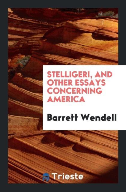 Knjiga Stelligeri, and Other Essays Concerning America BARRETT WENDELL